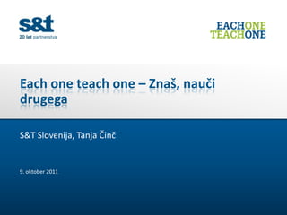 Each one teach one – Znaš, nauči
drugega

S&T Slovenija, Tanja Činč


9. oktober 2011
 