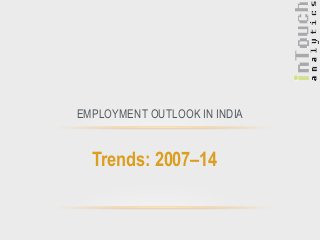 Trends: 2007–14
EMPLOYMENT OUTLOOK IN INDIA
 