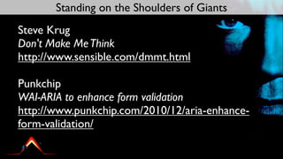 Standing on the Shoulders of Giants
Steve Krug
Don't Make Me Think
http://www.sensible.com/dmmt.html

Punkchip
WAI-ARIA to enhance form validation
http://www.punkchip.com/2010/12/aria-enhance-
form-validation/
 