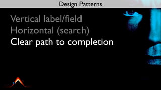 Design Patterns

Vertical label/ﬁeld
Horizontal (search)
Clear path to completion
 