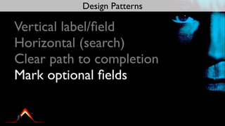 Design Patterns

Vertical label/ﬁeld
Horizontal (search)
Clear path to completion
Mark optional ﬁelds
 