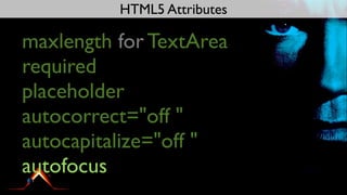 HTML5 Attributes

maxlength for TextArea
required
placeholder
autocorrect="off "
autocapitalize="off "
autofocus
 