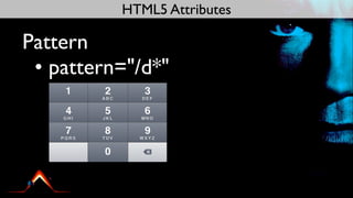 HTML5 Attributes

Pattern
 • pattern="/d*"
 