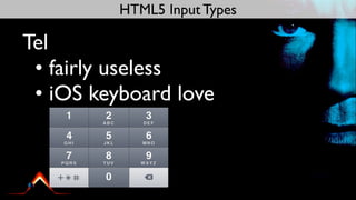 HTML5 Input Types

Tel
 • fairly useless
 • iOS keyboard love
 