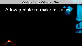 Validate Early,Validate Often

Allow people to make mistakes
 