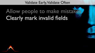Validate Early,Validate Often

Allow people to make mistakes
Clearly mark invalid ﬁelds
 