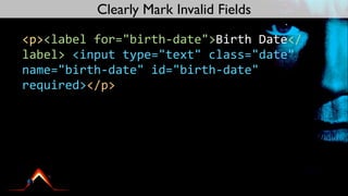 Clearly Mark Invalid Fields

<p><label	
  for="birth-­‐date">Birth	
  Date</
label>	
  <input	
  type="text"	
  class="date"	
  
name="birth-­‐date"	
  id="birth-­‐date"	
  
required></p>
 