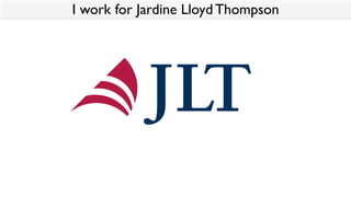 I work for Jardine Lloyd Thompson
 