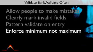 Validate Early,Validate Often

Allow people to make mistakes
Clearly mark invalid ﬁelds
Pattern validate on entry
Enforce minimum not maximum
 