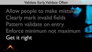 Validate Early,Validate Often

Allow people to make mistakes
Clearly mark invalid ﬁelds
Pattern validate on entry
Enforce minimum not maximum
Get it right
 