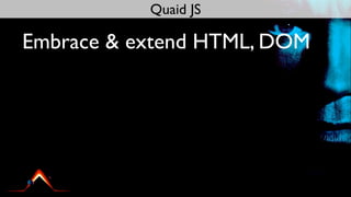 Quaid JS

Embrace & extend HTML, DOM
 