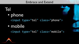 Embrace and Extend

Tel
 • phone
  <input	
  type="tel"	
  class="phone">

 • mobile
  <input	
  type="tel"	
  class="mobile">
 