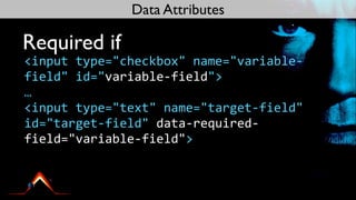 Data Attributes

Required if
<input	
  type="checkbox"	
  name="variable-­‐
field"	
  id="variable-­‐field">
…
<input	
  type="text"	
  name="target-­‐field"	
  
id="target-­‐field"	
  data-­‐required-­‐
field="variable-­‐field">
 