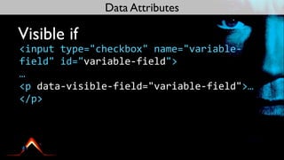 Data Attributes

Visible if
<input	
  type="checkbox"	
  name="variable-­‐
field"	
  id="variable-­‐field">
…
<p	
  data-­‐visible-­‐field="variable-­‐field">…
</p>
 
