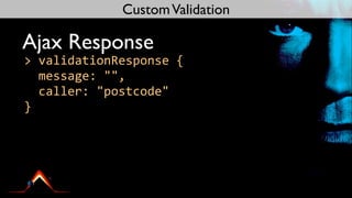 Custom Validation

Ajax Response
>	
  validationResponse	
  {
	
  	
  message:	
  "",
	
  	
  caller:	
  "postcode"
}
 
