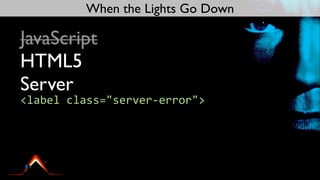 When the Lights Go Down

JavaScript
HTML5
Server
<label	
  class="server-­‐error">
 