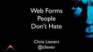 Web Forms
 People
Don’t Hate

 Chris Lienert
  @cliener
 