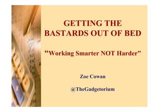 GETTING THE
BASTARDS OUT OF BED

“Working Smarter NOT Harder”

          Zoe Cowan

       @TheGadgetorium
 