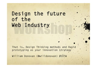 Design the future
of the
Web Industry



That is… Design Thinking methods and Rapid
prototyping as your innovation strategy

William Donovan (@willdonovan) #EOTW
 