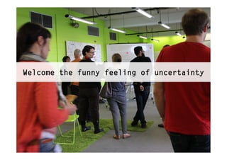 Welcome the funny feeling of uncertainty
 