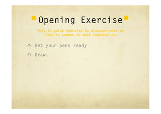 Opening Exercise
    This is quick exercise to discover what we
        have in common to work together on


"   Get your pens ready

"   Draw…
 