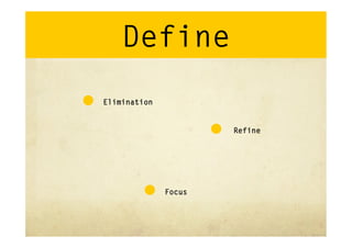 Define
Elimination


                      Refine




              Focus
 