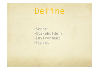 Define
• Scope
• Stakeholders
• Environment
• Impact
 