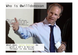 Who is @willdonovan




What does Igloo Digital do
   with a UX’r & Design
   Thinker in the house
 