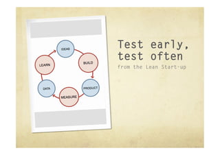 Test early,
test often
from the Lean Start-up
 