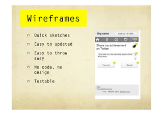 Wireframes
"   Quick sketches

"   Easy to updated

"   Easy to throw
   away

"   No code, no
   design

"   Testable
 