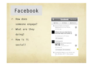 Facebook
"   How does

   someone engage?

"   What are they

   doing?

"   How is it

   social?
 