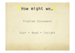 How might we…




User + Need = Insight
 