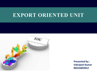 EXPORT ORIENTED UNIT

Presented by :
Indrajeet Kumar
00216603912

 
