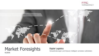 www.FutureManagementGroup.com
Market Foresights
01/2016
Digital Logistics
Herausforderungen und Chancen intelligent vernetzter Lieferketten
 