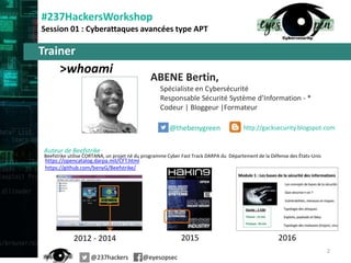 ABENE Bertin,
Spécialiste en Cybersécurité
Responsable Sécurité Système d’Information - *
Codeur | Bloggeur |Formateur
@thebenygreen
@237hackers @eyesopsec
http://gacksecurity.blogspot.com
Trainer
Auteur de Beefstrike
2012 - 2014 2015 2016
#237HackersWorkshop
Session 01 : Cyberattaques avancées type APT
Beefstrike utilise CORTANA, un projet né du programme Cyber Fast Track DARPA du Département de la Défense des États-Unis
https://opencatalog.darpa.mil/CFT.html
https://github.com/benyG/Beefstrike/
>whoami
2
 