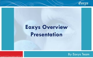 Eoxys Overview
                                                 Presentation
                                                   EOXYS
Copyright 2010 Eoxys Systems India Pvt. Ltd.
                                                                By Eoxys Team
 