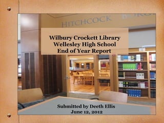 Wilbury Crockett Library
 Wellesley High School
  End of Year Report




  Submitted by Deeth Ellis
      June 12, 2012
 
