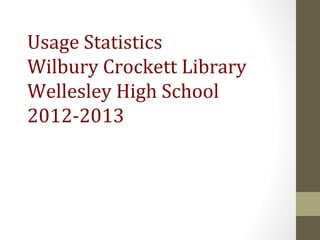 Usage Statistics
Wilbury Crockett Library
Wellesley High School
2012-2013
 