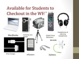 Available for Students to
Checkout in the WHS Library
Splitters
Digital Voice
Recorders
Cameras and
tripods
MacBooks
iPod Charger
eReaders
Headphones &
silencing
headphones
 