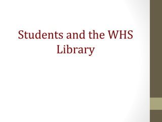 Students and the WHS
Library
 