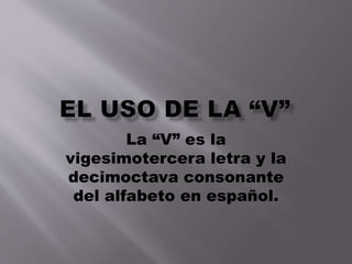 La “V” es la
vigesimotercera letra y la
decimoctava consonante
del alfabeto en español.

 