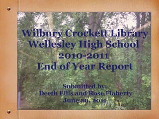 Wilbury Crockett Library Wellesley High School  2010-2011  End of Year Report Submitted by:  Deeth Ellis and Rose Flaherty June 20, 2011 