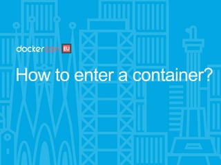 How to enter a container?
 