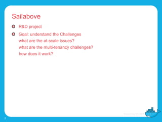 Sailabove
2
R&D project
Goal: understand the Challenges
what are the at-scale issues?
what are the multi-tenancy challenges?
how does it work?
 