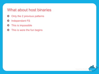 What about host binaries
Only the 2 previous patterns
Independant FS
This is impossible
This is were the fun begins
 