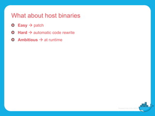 What about host binaries
Easy  patch
Hard  automatic code rewrite
Ambitious  at runtime
 