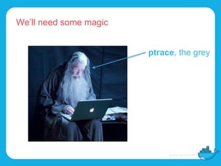 We’ll need some magic
ptrace, the grey
 