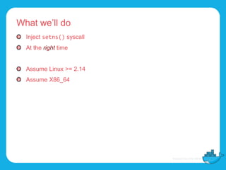 What we’ll do
Inject setns() syscall
At the right time
Assume Linux >= 2.14
Assume X86_64
 