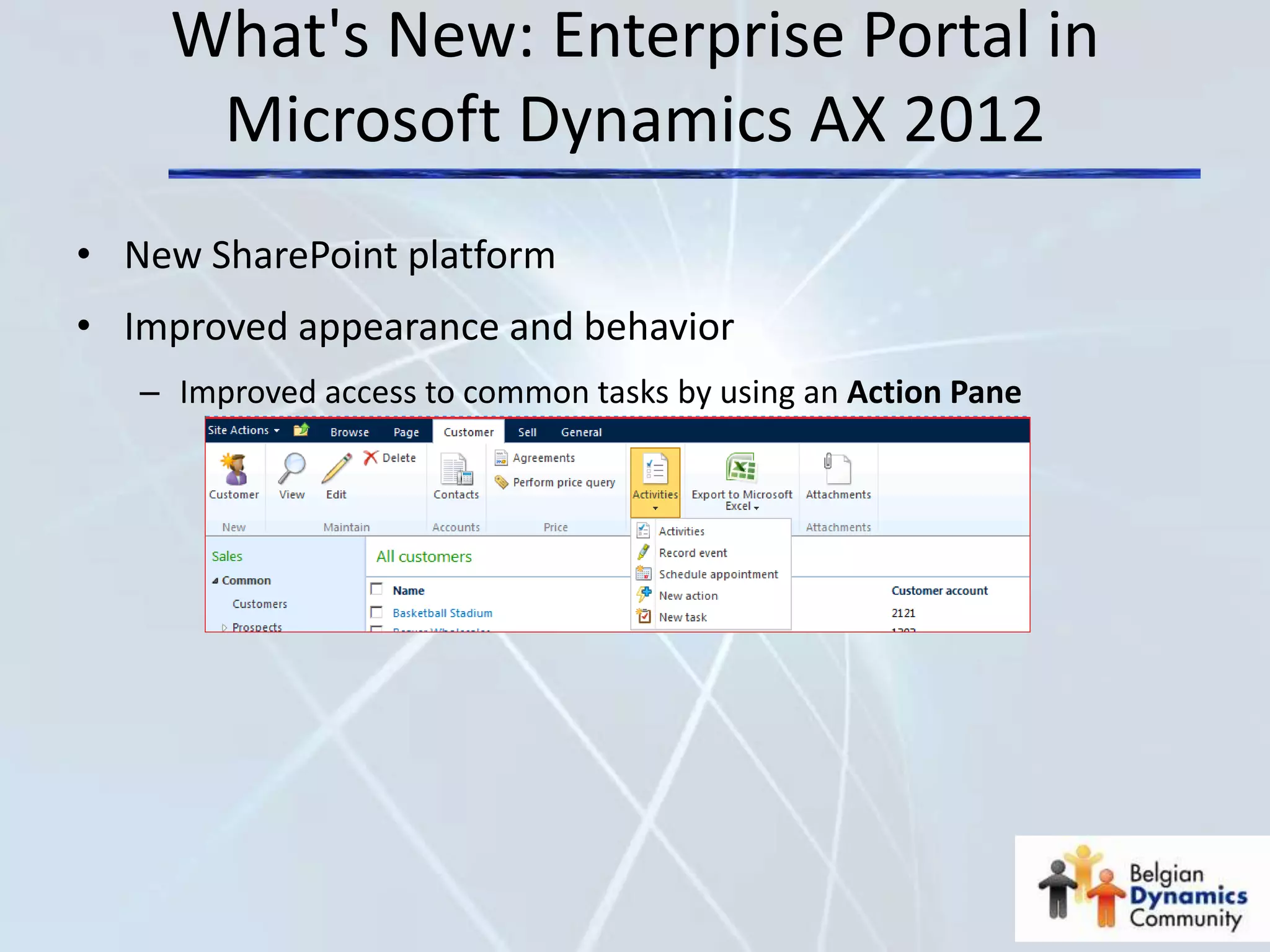 What's New: Enterprise Portal in
     Microsoft Dynamics AX 2012
• New SharePoint platform
• Improved appearance and behavior
   – Improved access to common tasks by using an Action Pane
 