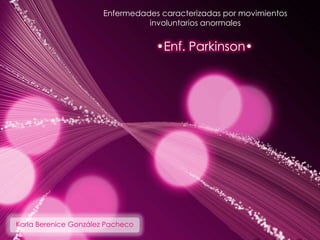 Enfermedades caracterizadas por movimientos
                                 involuntarios anormales


                                   •Enf. Parkinson•




Karla Berenice González Pacheco
 